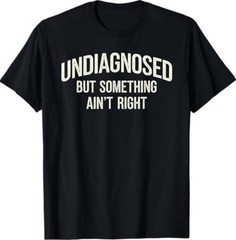 Undiagnosed But Something Ain’t Right Funny Saying T-Shirt