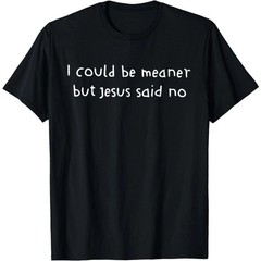“I Could Be Meaner But Jesus Said No” Funny Christian Humor T-Shirt